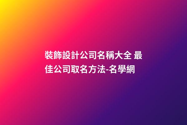 裝飾設計公司名稱大全 最佳公司取名方法-名學網-第1張-公司起名-玄機派